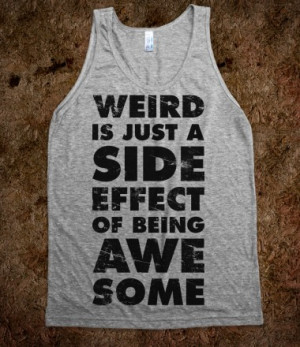 Weird is Just a Side Effect of Being Awesome - Quotes and Sayings ...