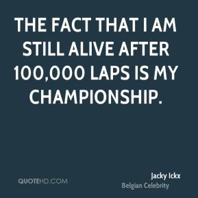 Jacky Ickx - The fact that I am still alive after 100,000 laps is my ...