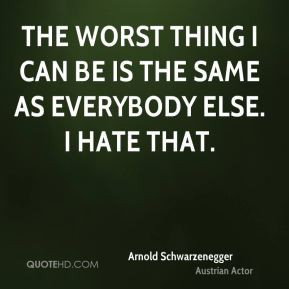 The worst thing I can be is the same as everybody else. I hate that.