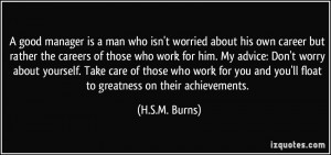 ... and you'll float to greatness on their achievements. - H.S.M. Burns