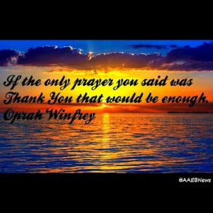 If the only prayer you said was Thank You that would be enough.