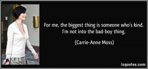 ... someone who's kind. I'm not into the bad-boy thing. - Carrie-Anne Moss