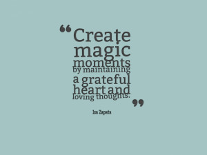 Create magic moments by maintaining a grateful heart and loving ...