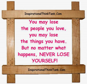 may lose the people you love you may lose the things you have but no ...