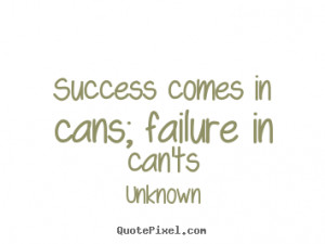 Success quotes - Success comes in cans; failure in can'ts