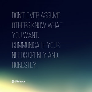 Don’t ever assume others know what you want. Communicate your needs ...