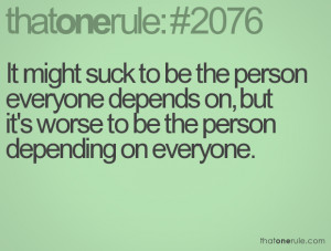 ... depends on, but it's worse to be the person depending on everyone