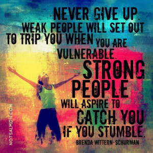 Never give up weak people will set out to trip you when you are ...