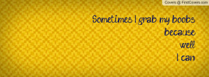 Sometimes I grab my boobs, because Profile Facebook Covers
