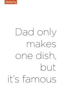 ... makes one dish but its famous. #Fathers Day quotes for Shutterfly.com