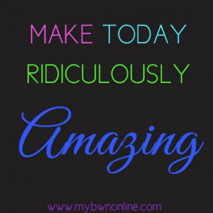 Make today ridiculously amazing! www.mybwnonline.com #Entrepreneur # ...