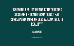 Knowing reality means constructing systems of transformations that ...
