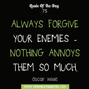 ALWAYS FORGIVE YOUR ENEMIES - NOTHING ANNOYS THEM SO MUCH. - Oscar ...