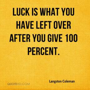 ... Coleman - Luck is what you have left over after you give 100 percent