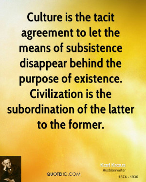 Culture is the tacit agreement to let the means of subsistence ...