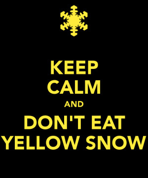 KEEP CALM AND DON'T EAT YELLOW SNOW