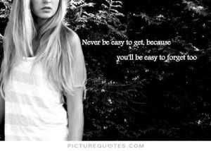 ... be easy to get, because you'll be easy to forget too. Picture Quote #1