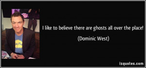 like to believe there are ghosts all over the place! - Dominic West