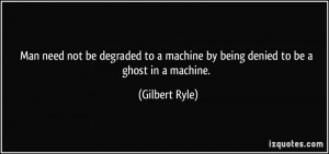Man need not be degraded to a machine by being denied to be a ghost in ...