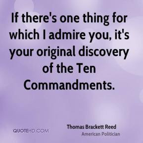 Thomas Brackett Reed - If there's one thing for which I admire you, it ...