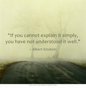 If you cannot explain it simply, you have not understood it well.