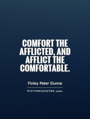 Comfort the afflicted, and afflict the comfortable. Picture Quote #1