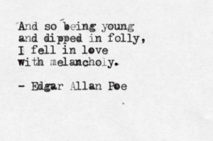 ... dipped in folly, I fell in love with melancholy.