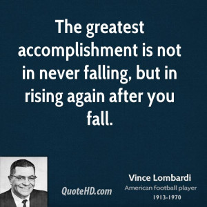 The greatest accomplishment is not in never falling, but in rising ...