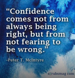 ... comes not from always being right, but from not fearing to be wrong