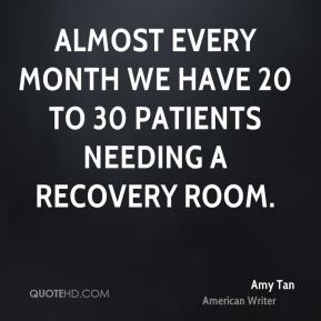 Almost every month we have 20 to 30 patients needing a recovery room.
