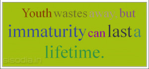Youth wastes away, but immaturity can last a lifetime.