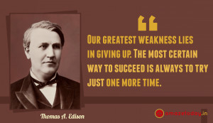 Our greatest weakness lies in giving up. The most certain way to ...