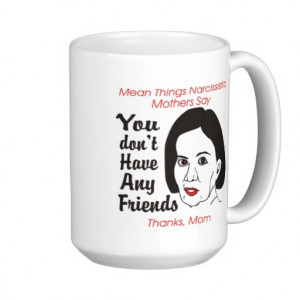 Narcissistic Mother You Don't Have Any Friends Mug