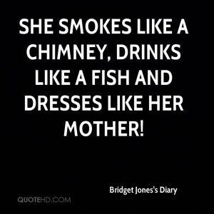 She smokes like a chimney, drinks like a fish and dresses like her ...