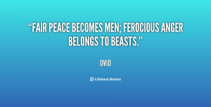 Fair peace becomes men; ferocious anger belongs to beasts.”