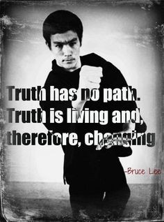 Truth has no path, truth is living and, therefore, changing. Bruce Lee ...