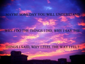 Maybe someday you will understand