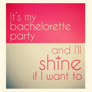 It's my bachelorette party, and I'll shine if I want to