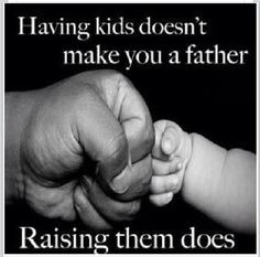 ... have children you should raise them. Do not be a absent father!~JEN