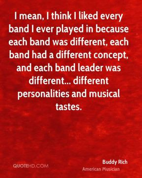 mean, I think I liked every band I ever played in because each band ...
