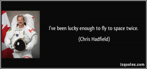 ve been lucky enough to fly to space twice. - Chris Hadfield
