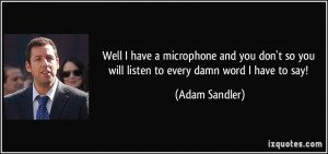... don't so you will listen to every damn word I have to say! - Adam