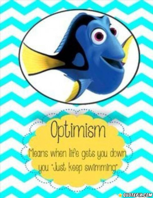 Optimism Means When Life Gets You Down You Just Keep Swimming.