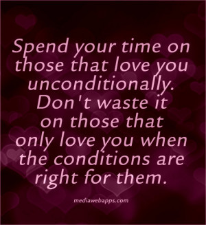 that love you unconditionally. Don't waste it on those that only love ...