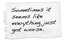 Sometimes it seems like everything just got worse.