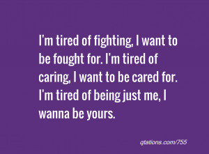 Quote #755: I'm tired of fighting, I want to be fought for. I'm tired ...