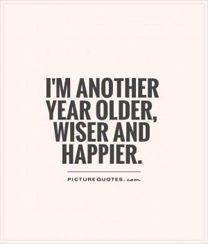 another year older, wiser and happier Picture Quote #1