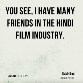 Kabir Bedi - You see, I have many friends in the Hindi film industry.