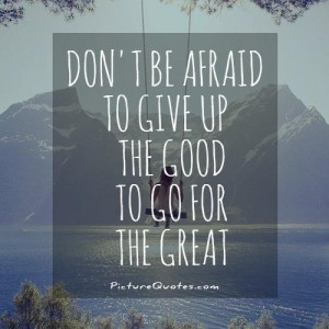 ... be afraid to give up the good to go for the great. Picture Quote #1