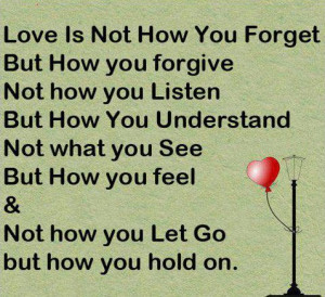 Love is not how you forget, but how you forgive.Not how you listen ...